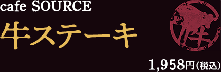 cafe SOURCE - 牛ステーキ - 1,958円（税込）